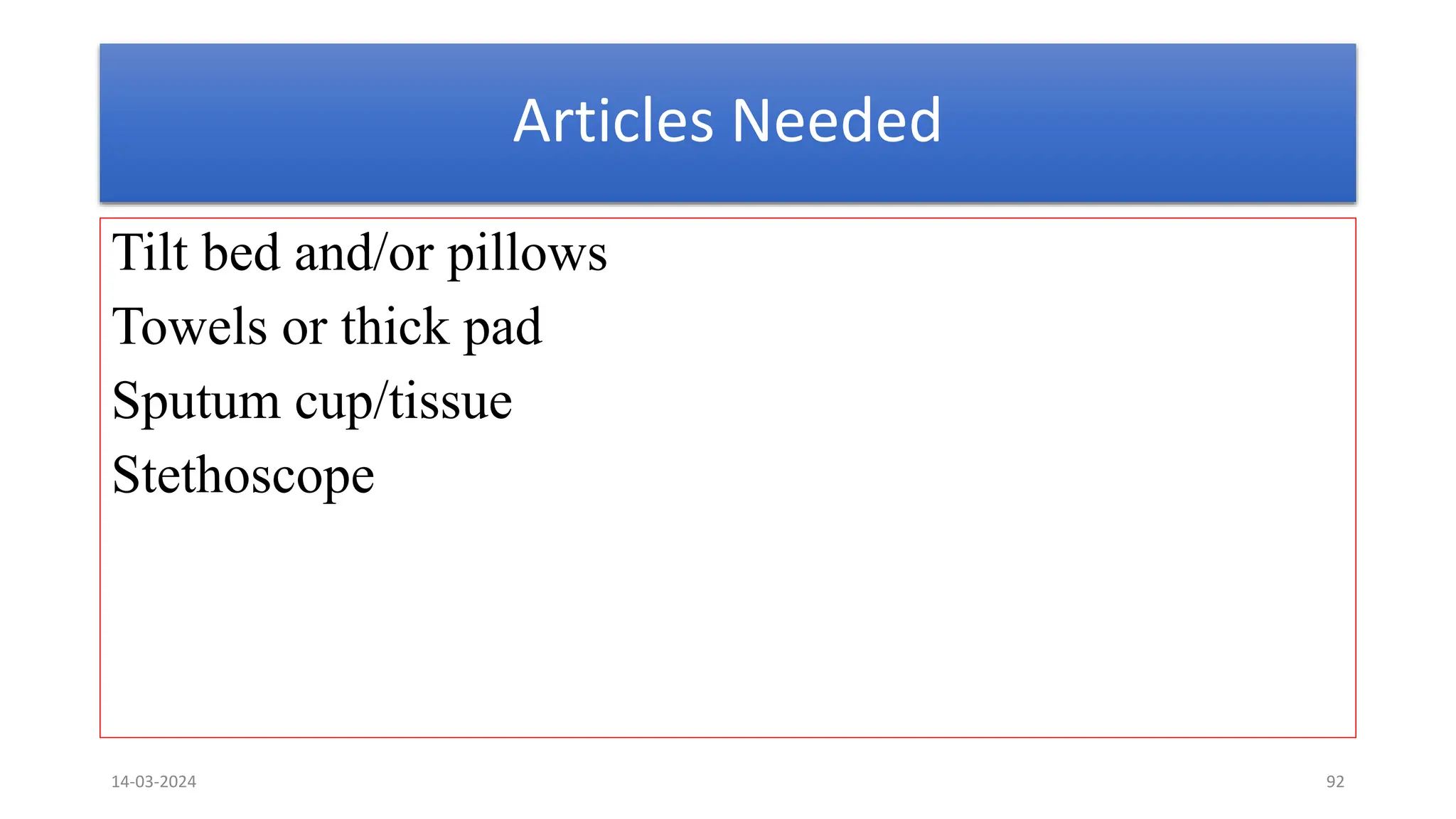 Articles Needed
Tilt bed and/or pillows
Towels or thick pad
Sputum cup/tissue
Stethoscope
14-03-2024 92
 