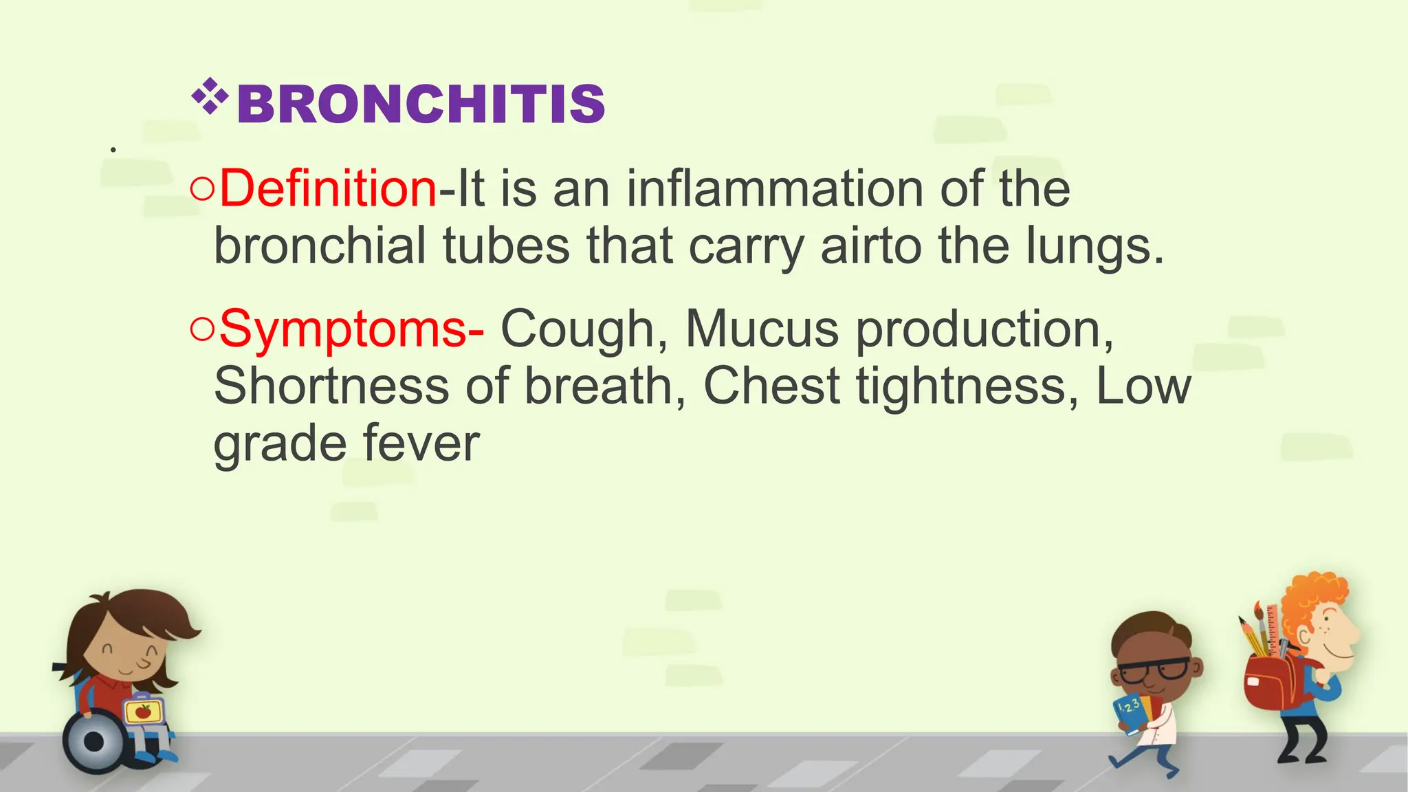 .
BRONCHITIS
oDefinition-It is an inflammation of the
bronchial tubes that carry airto the lungs.
oSymptoms- Cough, Mucus production,
Shortness of breath, Chest tightness, Low
grade fever
 