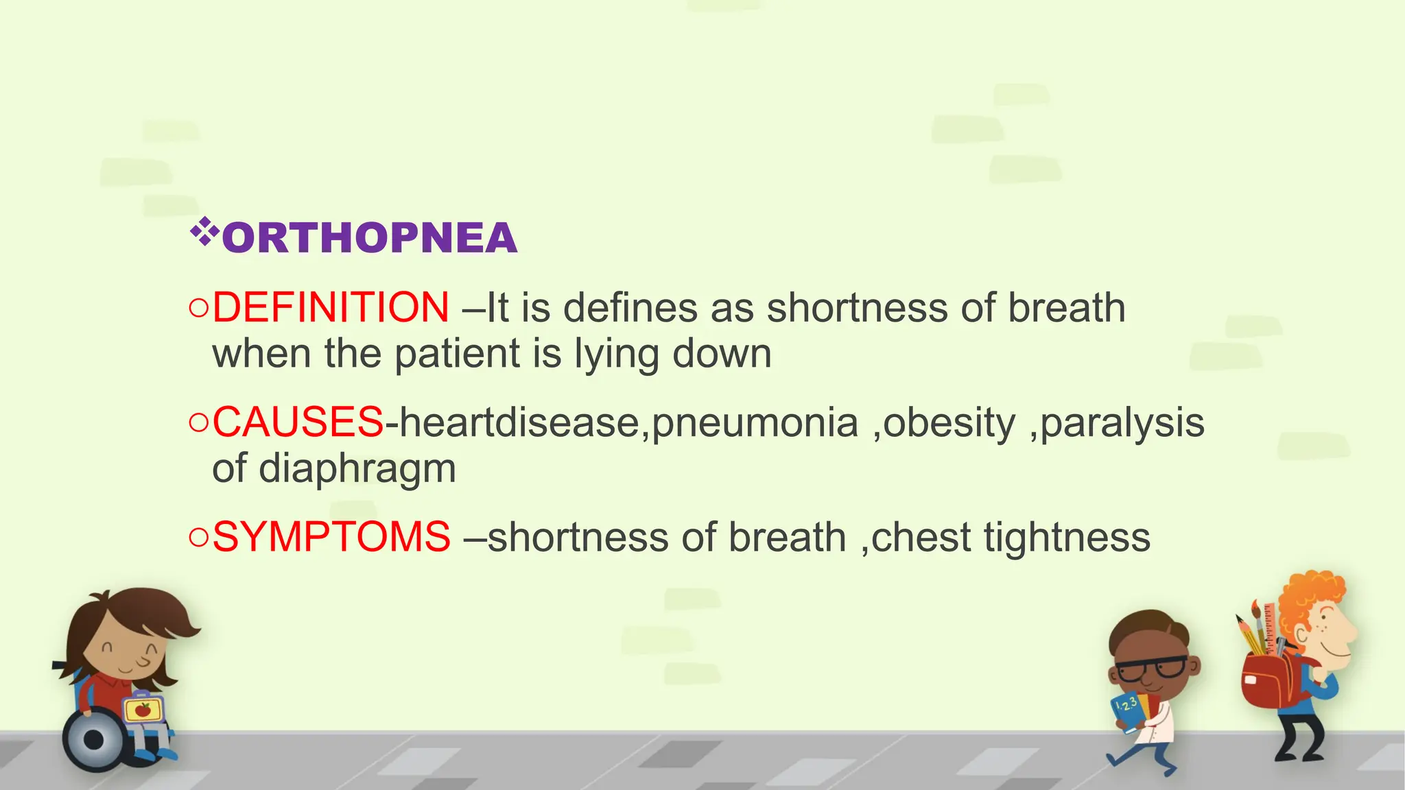 ORTHOPNEA
oDEFINITION –It is defines as shortness of breath
when the patient is lying down
oCAUSES-heartdisease,pneumonia ,obesity ,paralysis
of diaphragm
oSYMPTOMS –shortness of breath ,chest tightness
 
