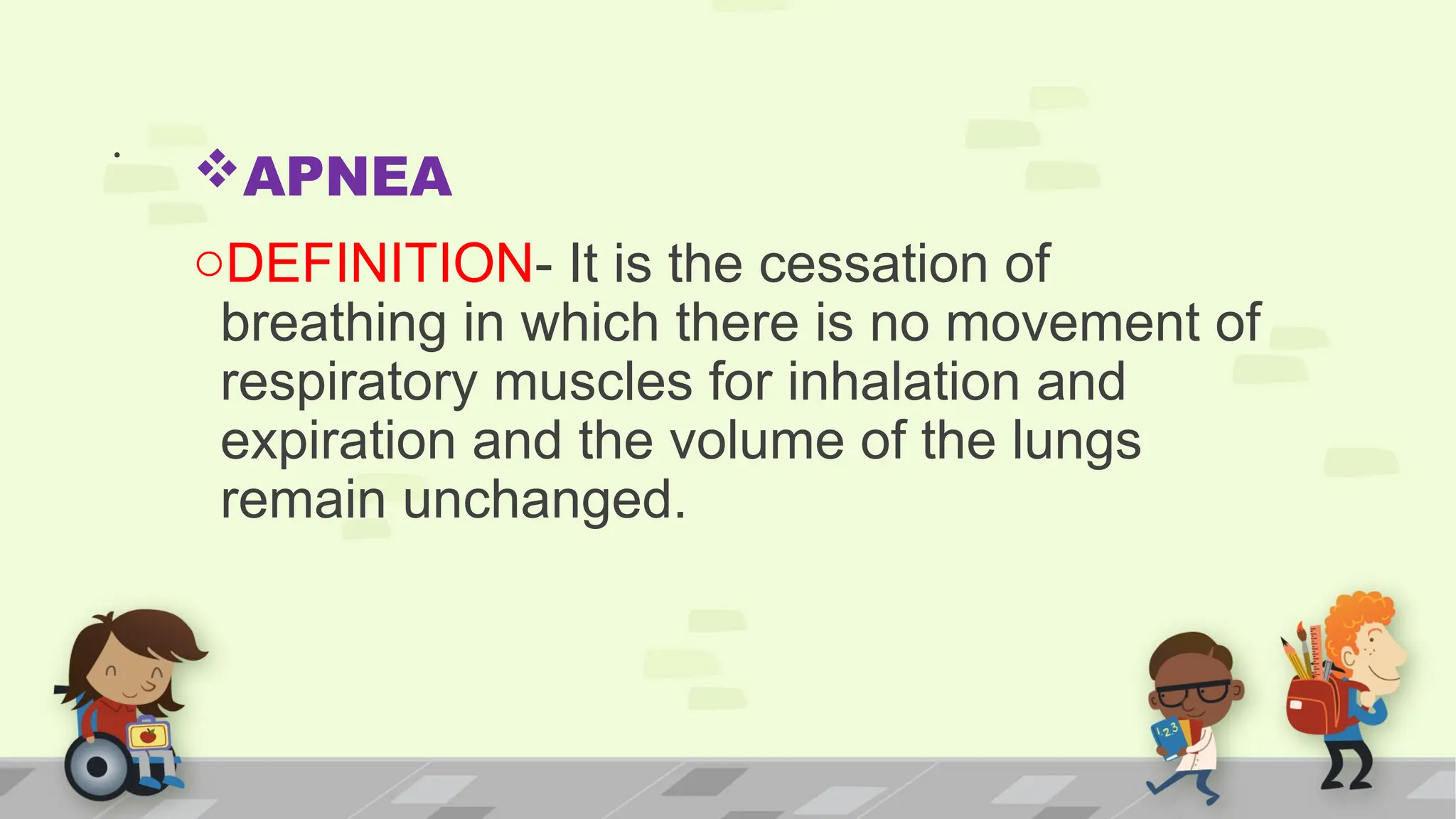 .
APNEA
oDEFINITION- It is the cessation of
breathing in which there is no movement of
respiratory muscles for inhalation and
expiration and the volume of the lungs
remain unchanged.
 