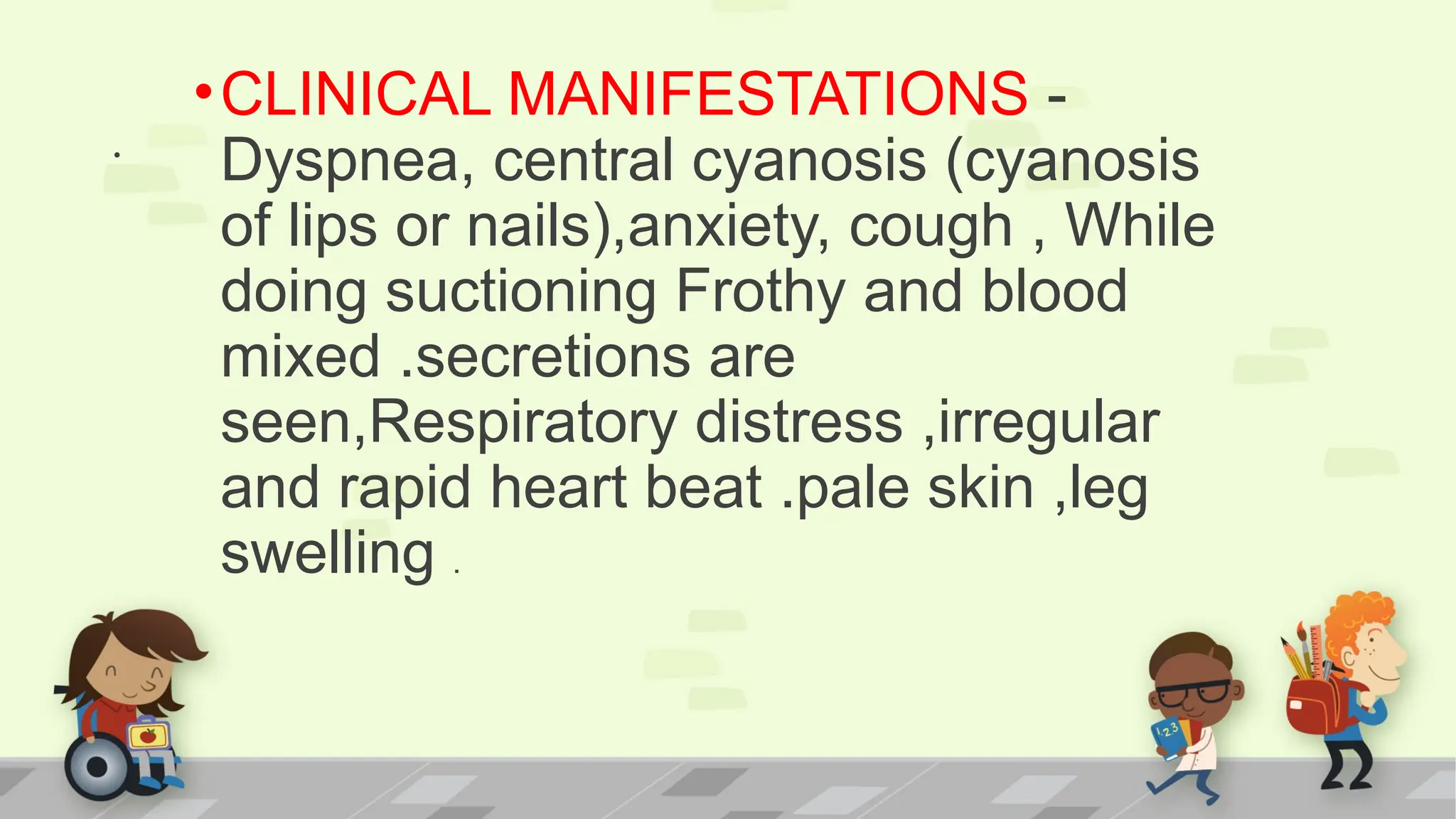 .
•CLINICAL MANIFESTATIONS -
Dyspnea, central cyanosis (cyanosis
of lips or nails),anxiety, cough , While
doing suctioning Frothy and blood
mixed .secretions are
seen,Respiratory distress ,irregular
and rapid heart beat .pale skin ,leg
swelling .
 