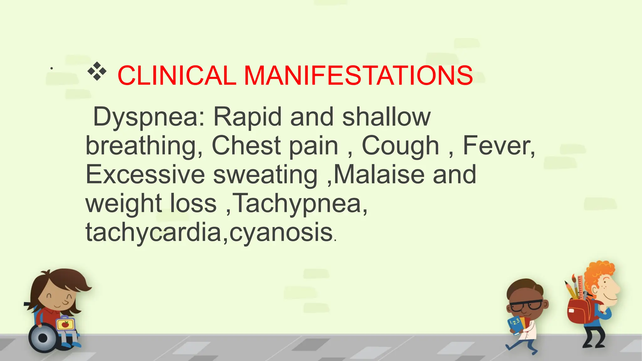 .
 CLINICAL MANIFESTATIONS
Dyspnea: Rapid and shallow
breathing, Chest pain , Cough , Fever,
Excessive sweating ,Malaise and
weight loss ,Tachypnea,
tachycardia,cyanosis.
 
