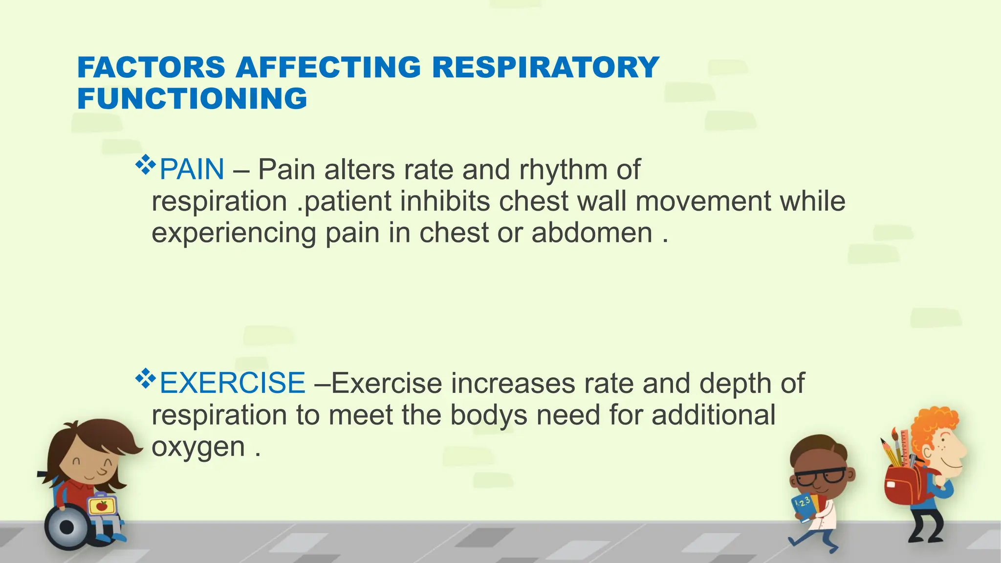 FACTORS AFFECTING RESPIRATORY
FUNCTIONING
PAIN – Pain alters rate and rhythm of
respiration .patient inhibits chest wall movement while
experiencing pain in chest or abdomen .
EXERCISE –Exercise increases rate and depth of
respiration to meet the bodys need for additional
oxygen .
 
