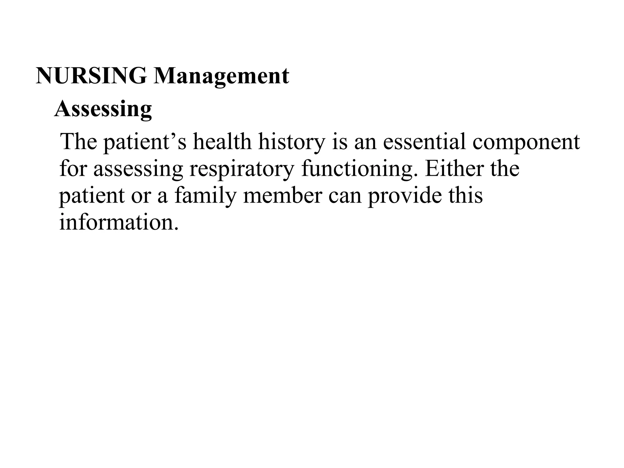 NURSING Management
Assessing
The patient’s health history is an essential component
for assessing respiratory functioning. Either the
patient or a family member can provide this
information.
 