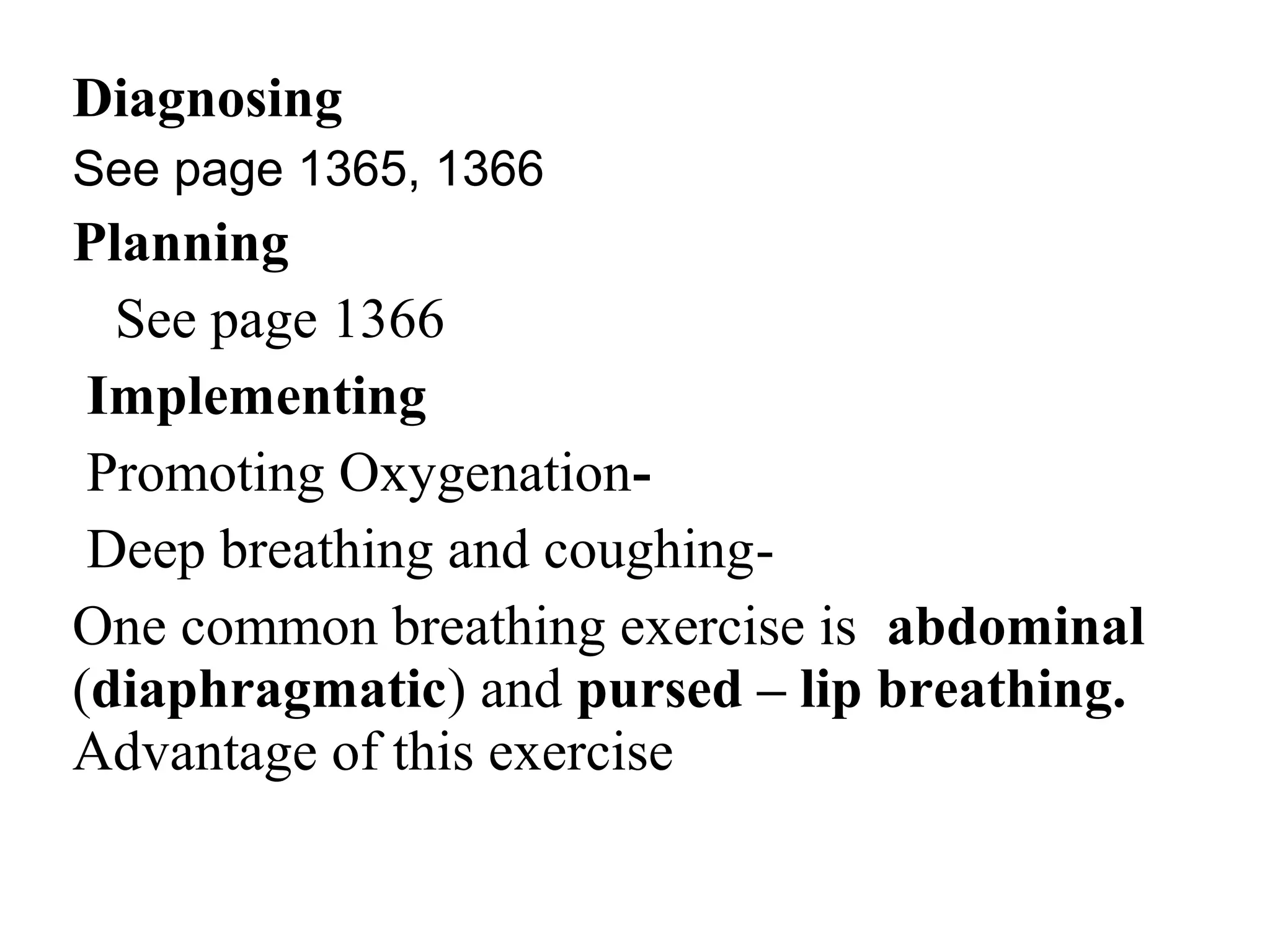 Diagnosing
See page 1365, 1366
Planning
See page 1366
Implementing
-
Promoting Oxygenation
-
Deep breathing and coughing
One common breathing exercise is abdominal
(diaphragmatic) and pursed – lip breathing.
Advantage of this exercise
 