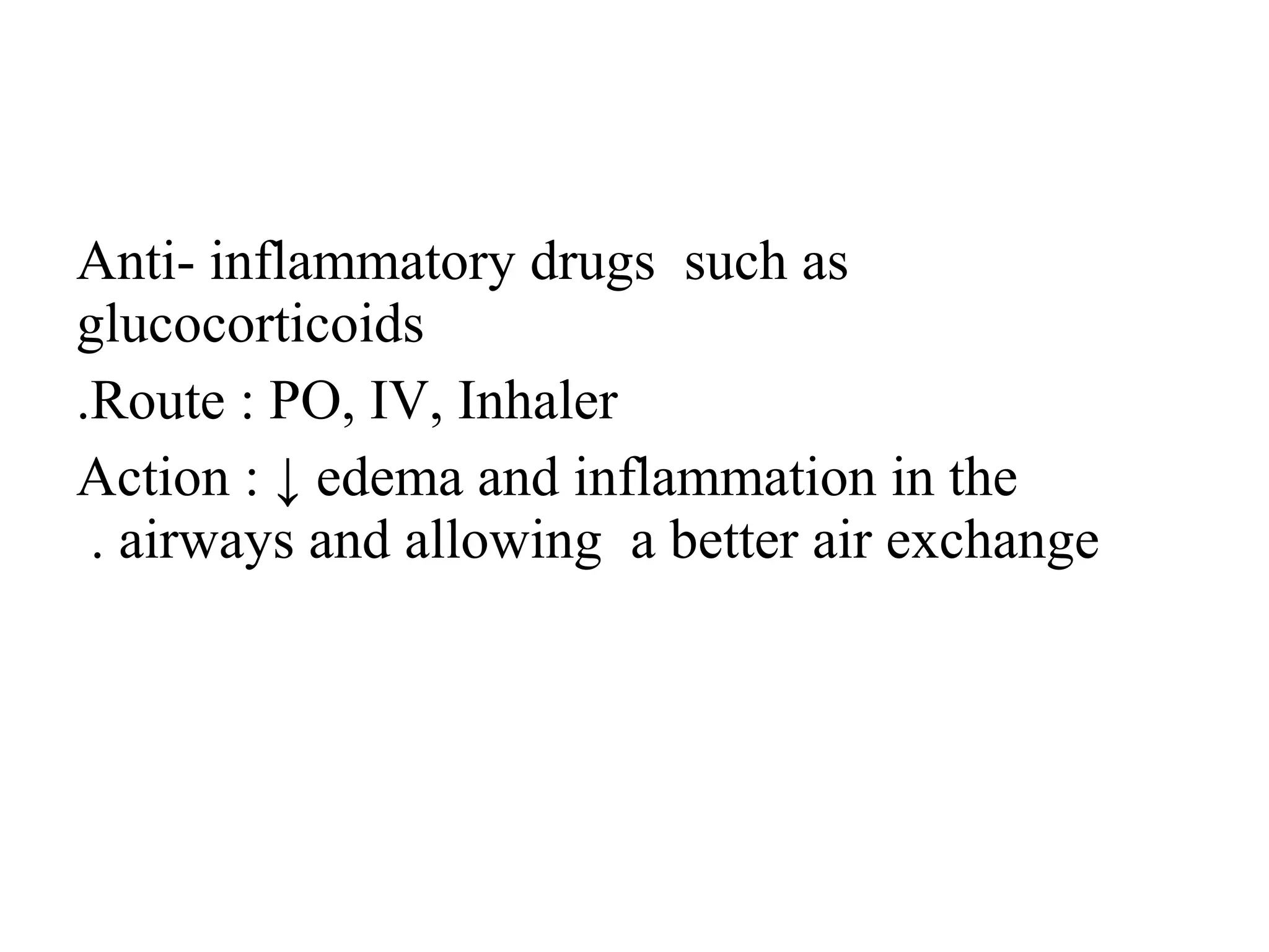 Anti- inflammatory drugs such as
glucocorticoids
Route : PO, IV, Inhaler
.
Action : ↓ edema and inflammation in the
airways and allowing a better air exchange
.
 