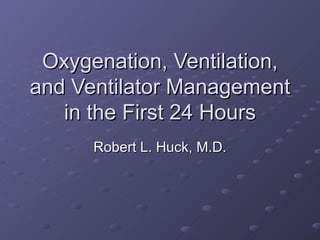 Oxygenation, Ventilation, and Ventilator Management in the First 24 Hours Robert L. Huck, M.D. 