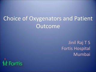 Choice of Oxygenators and Patient
Outcome
Jinil Raj T S
Fortis Hospital
Mumbai
 
