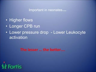 Important in neonates…
• Higher flows
• Longer CPB run
• Lower pressure drop - Lower Leukocyte
activation
The lesser … the better….
 