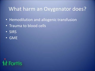 What harm an Oxygenator does?
• Hemodilution and allogenic transfusion
• Trauma to blood cells
• SIRS
• GME
 