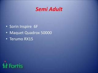 Semi Adult
• Sorin Inspire 6F
• Maquet Quadrox 50000
• Terumo RX15
 
