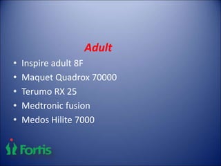 Adult
• Inspire adult 8F
• Maquet Quadrox 70000
• Terumo RX 25
• Medtronic fusion
• Medos Hilite 7000
 