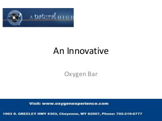 An Innovative
Oxygen Bar
 