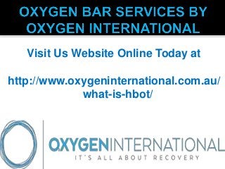 Visit Us Website Online Today at
http://www.oxygeninternational.com.au/
what-is-hbot/
 