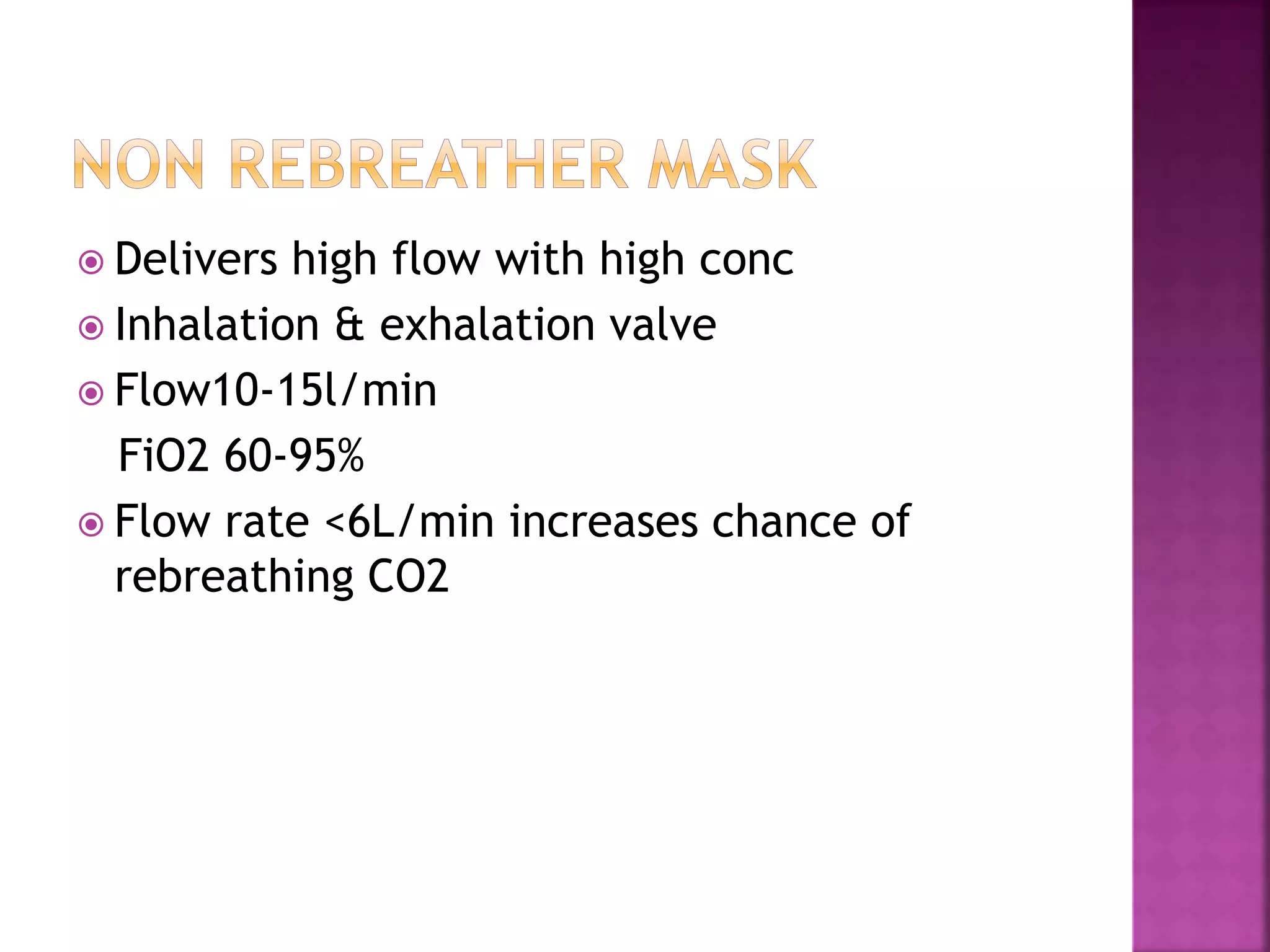  Delivers high flow with high conc
 Inhalation & exhalation valve
 Flow10-15l/min
FiO2 60-95%
 Flow rate <6L/min increases chance of
rebreathing CO2
 
