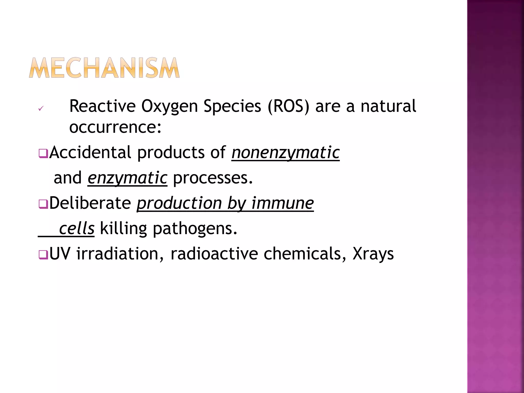  Reactive Oxygen Species (ROS) are a natural
occurrence:
Accidental products of nonenzymatic
and enzymatic processes.
Deliberate production by immune
cells killing pathogens.
UV irradiation, radioactive chemicals, Xrays
 