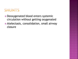  Deoxygenated blood enters systemic
circulation without getting oxygenated
 Atelectasis, consolidation, small airway
closure
 