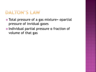  Total pressure of a gas mixture= σpartial
pressure of invidual gases
 Individual partial pressure α fraction of
volume of that gas
 