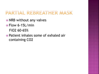  NRB without any valves
 Flow 6-15L/min
FiO2 60-65%
 Patient inhales some of exhaled air
containing CO2
 