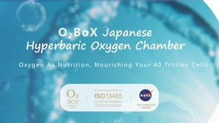 O2BoX Japanese
Hyperbaric Oxygen Chamber
O x y g e n A s N u t r i t i o n , N o u r i s h i n g Y o u r 4 0 Tr i l l i o n C e l l s
 