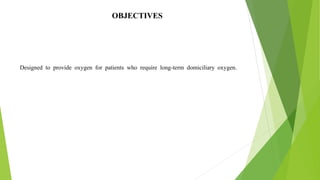 OBJECTIVES
Designed to provide oxygen for patients who require long-term domiciliary oxygen.
3
 