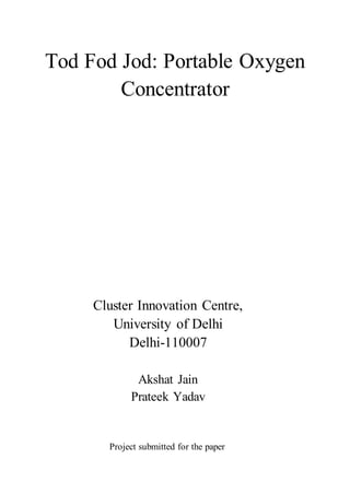 Tod Fod Jod: Portable Oxygen
Concentrator
Cluster Innovation Centre,
University of Delhi
Delhi-110007
Akshat Jain
Prateek Yadav
Project submitted for the paper
 
