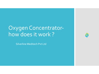 Oxygen Concentrator-
how does it work ?
Silverline Meditech Pvt Ltd
 