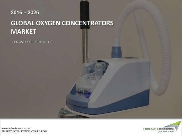 MARKET INTELLIGENCE . CONSULTING
www.techsciresearch.com
GLOBAL OXYGEN CONCENTRATORS
MARKET
FORECAST & OPPORTUNITIES
2016 – 2026
 