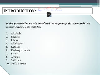 INTRODUCTION:
In this presentation we will introduced the major organic compounds that
contain oxygen. This includes:
1. Alcohols
2. Phenols
3. Ethers
4. Aldehydes
5. Ketones
6. Carboxylic acids
7. Esters.
8. Amides
9. Sulfones
10. Sulfonamides
Protected by PDF Anti-Copy Free
(Upgrade to Pro Version to Remove the Watermark)
 