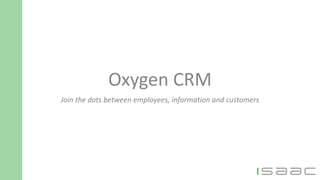 Oxygen CRM
Join the dots between employees, information and customers
 