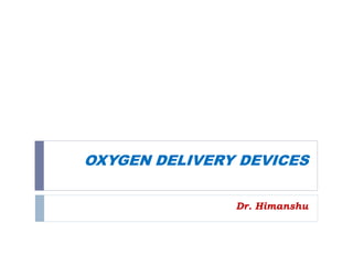 OXYGEN DELIVERY DEVICES
Dr. Himanshu
 