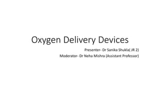 Oxygen Delivery Devices
Presenter- Dr Sanika Shukla( JR 2)
Moderator- Dr Neha Mishra (Assistant Professor)
 