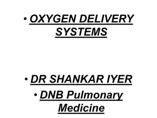 • OXYGEN DELIVERY
SYSTEMS
• DR SHANKAR IYER
• DNB Pulmonary
Medicine
 