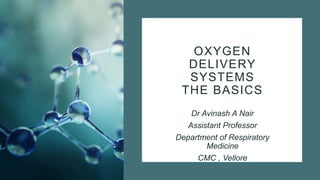 OXYGEN
DELIVERY
SYSTEMS
THE BASICS
Dr Avinash A Nair
Assistant Professor
Department of Respiratory
Medicine
CMC , Vellore
 