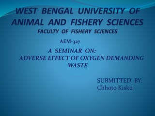 A SEMINAR ON:
ADVERSE EFFECT OF OXYGEN DEMANDING
WASTE
SUBMITTED BY:
Chhoto Kisku
AEM-327
 