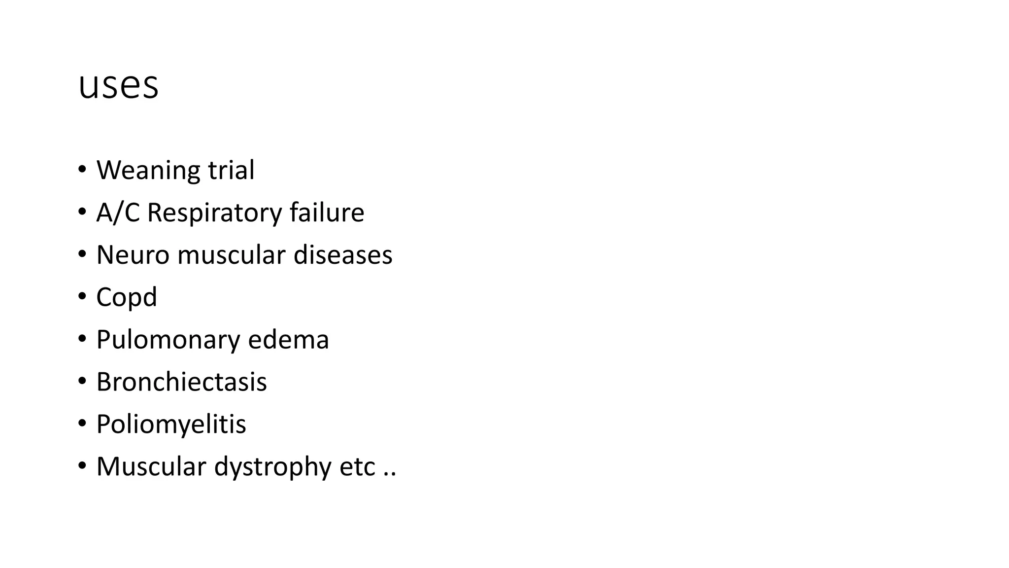 uses
• Weaning trial
• A/C Respiratory failure
• Neuro muscular diseases
• Copd
• Pulomonary edema
• Bronchiectasis
• Poliomyelitis
• Muscular dystrophy etc ..
 