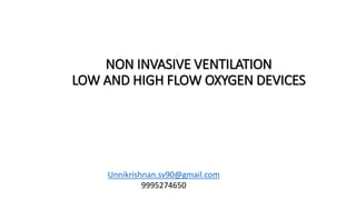 NON INVASIVE VENTILATION
LOW AND HIGH FLOW OXYGEN DEVICES
Unnikrishnan.sv90@gmail.com
9995274650
 