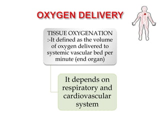 TISSUE OXYGENATION
:-It defined as the volume
of oxygen delivered to
systemic vascular bed per
minute (end organ)
It depends on
respiratory and
cardiovascular
system
 