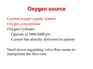 Central oxygen supply system
Oxygen concentrator
Oxygen Cylinder
 Operate at 1800-2400 psi
 Cannot bae directly delivered to patient
Need down regulating valve flow meter to
manipulate the flow rate
 