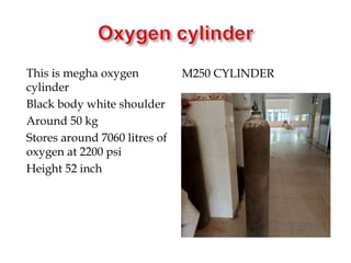 M250 CYLINDER
This is megha oxygen
cylinder
Black body white shoulder
Around 50 kg
Stores around 7060 litres of
oxygen at 2200 psi
Height 52 inch
 