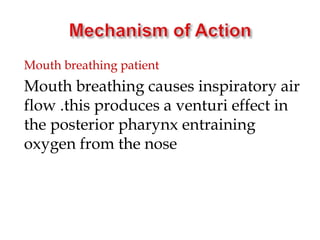 Mouth breathing patient
Mouth breathing causes inspiratory air
flow .this produces a venturi effect in
the posterior pharynx entraining
oxygen from the nose
 