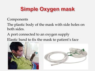 Components
The plastic body of the mask with side holes on
both sides.
A port connected to an oxygen supply
Elastic band to fix the mask to patient’s face
 