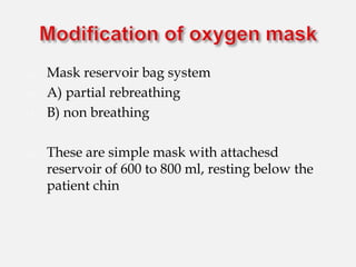 a) Mask reservoir bag system
b) A) partial rebreathing
c) B) non breathing
d) These are simple mask with attachesd
reservoir of 600 to 800 ml, resting below the
patient chin
 