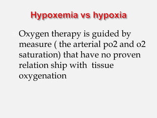  Oxygen therapy is guided by
measure ( the arterial po2 and o2
saturation) that have no proven
relation ship with tissue
oxygenation
 