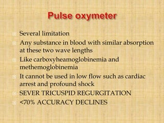  Several limitation
 Any substance in blood with similar absorption
at these two wave lengths
 Like carboxyheamoglobinemia and
methemoglobinemia
 It cannot be used in low flow such as cardiac
arrest and profound shock
 SEVER TRICUSPID REGURGITATION
 <70% ACCURACY DECLINES
 