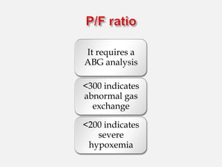 It requires a
ABG analysis
<300 indicates
abnormal gas
exchange
<200 indicates
severe
hypoxemia
 