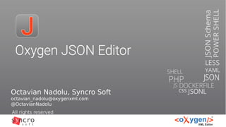 Oxygen JSON Editor
All rights reserved
Octavian Nadolu, Syncro Soft
octavian_nadolu@oxygenxml.com
@OctavianNadolu
 