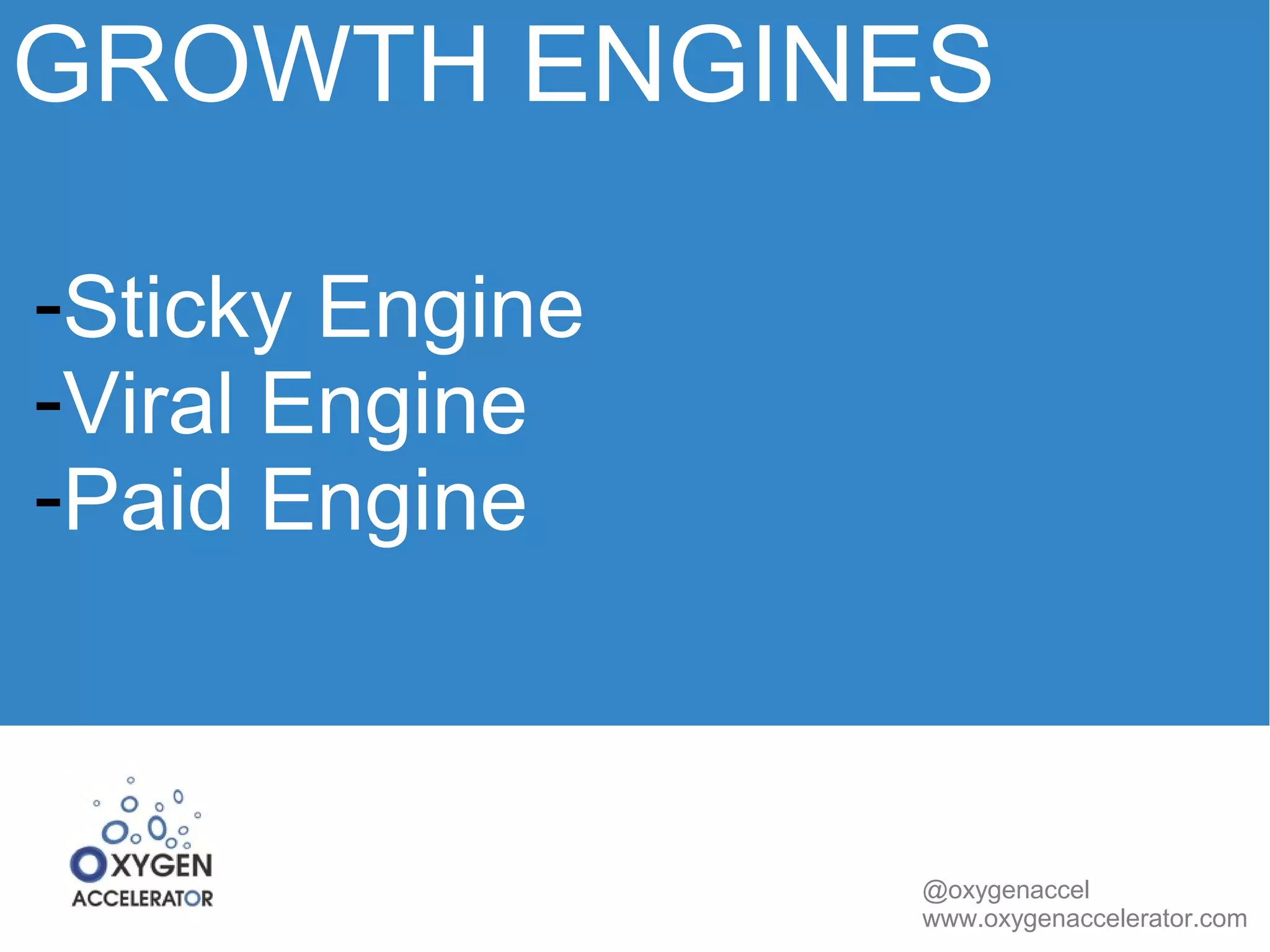 GROWTH ENGINES 
@oxygenaccel 
www.oxygenaccelerator.com 
-Sticky Engine 
-Viral Engine 
-Paid Engine 
 