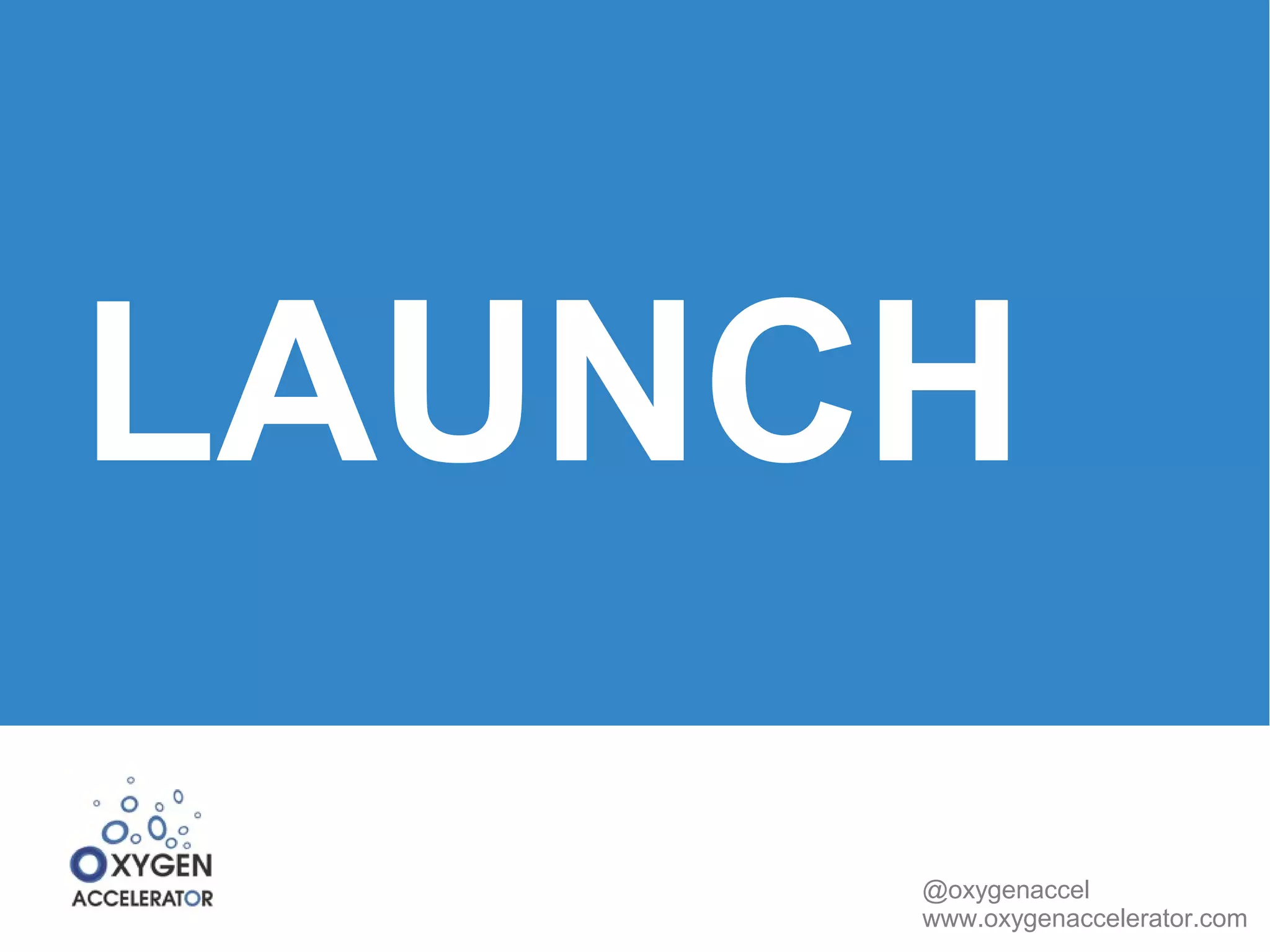 LAUNCH 
@oxygenaccel 
www.oxygenaccelerator.com 
 