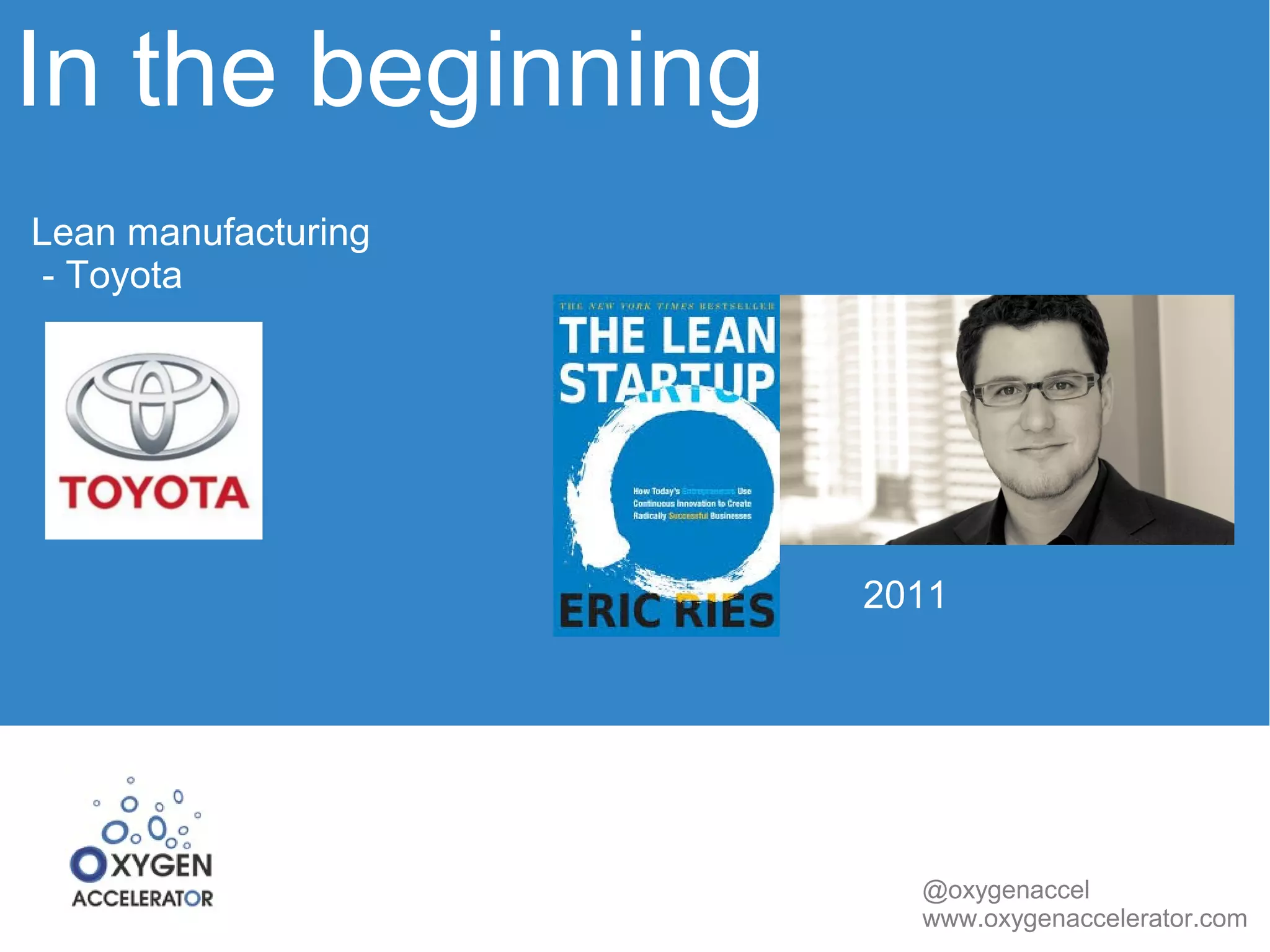In the beginning 
@oxygenaccel 
www.oxygenaccelerator.com 
Lean manufacturing 
- Toyota 
2011 
 